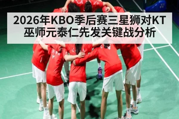 2026年KBO季后赛三星狮对KT巫师元泰仁先发关键战分析 | kaiyun