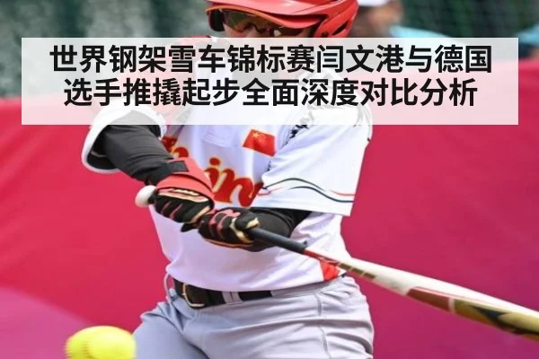世界钢架雪车锦标赛闫文港与德国选手推撬起步全面深度对比分析 | kaiyun