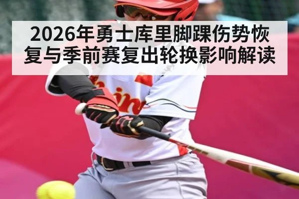 2026年勇士库里脚踝伤势恢复与季前赛复出轮换影响解读 | kaiyun