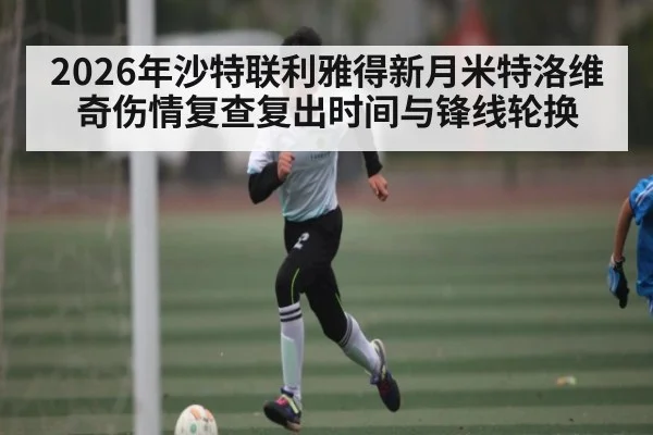 2026年沙特联利雅得新月米特洛维奇伤情复查复出时间与锋线轮换 | kaiyun